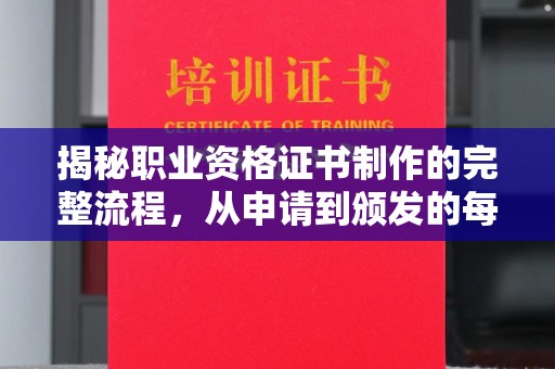 淮阴揭秘职业资格证书制作的完整流程，从申请到颁发的每一步