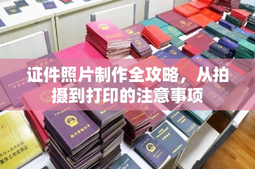 淮阴证件照片制作全攻略，从拍摄到打印的注意事项