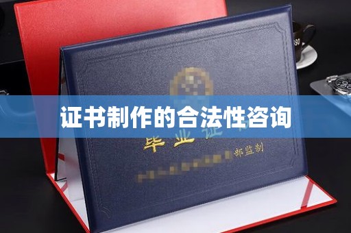 淮阴证书制作的合法性咨询
