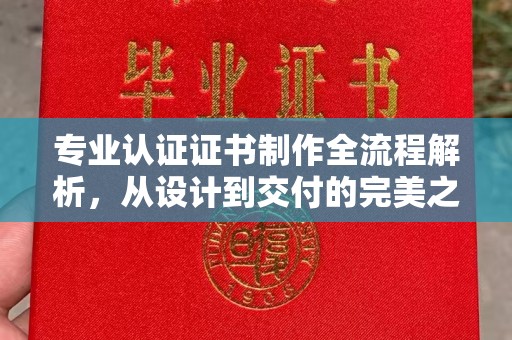 淮阴专业认证证书制作全流程解析，从设计到交付的完美之旅