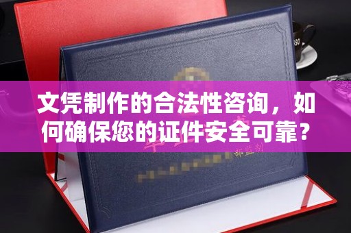 淮阴文凭制作的合法性咨询，如何确保您的证件安全可靠？