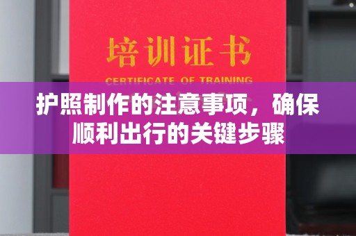 淮阴护照制作的注意事项，确保顺利出行的关键步骤