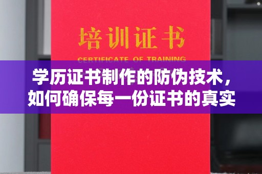 淮阴学历证书制作的防伪技术，如何确保每一份证书的真实性