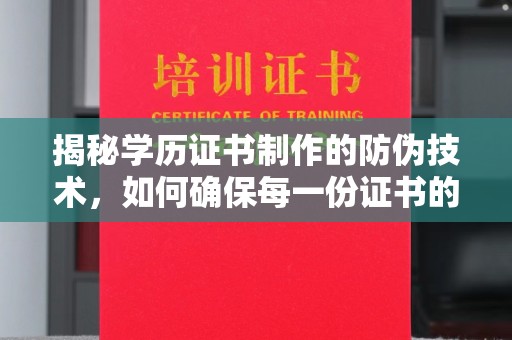 淮阴揭秘学历证书制作的防伪技术，如何确保每一份证书的真实性
