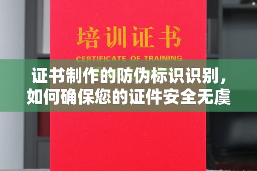 淮阴证书制作的防伪标识识别，如何确保您的证件安全无虞？