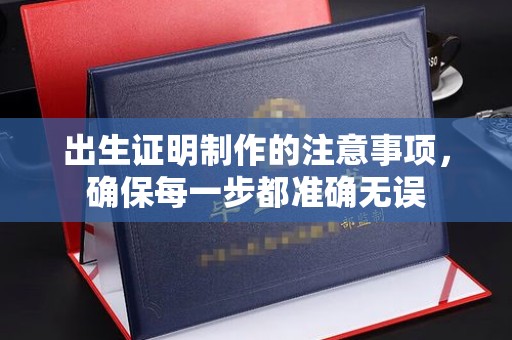 淮阴出生证明制作的注意事项，确保每一步都准确无误