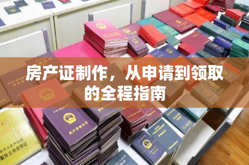 淮阴房产证制作，从申请到领取的全程指南