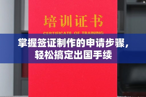 淮阴掌握签证制作的申请步骤，轻松搞定出国手续