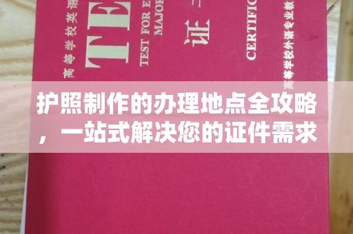 淮阴护照制作的办理地点全攻略，一站式解决您的证件需求