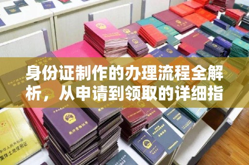 淮阴身份证制作的办理流程全解析，从申请到领取的详细指南