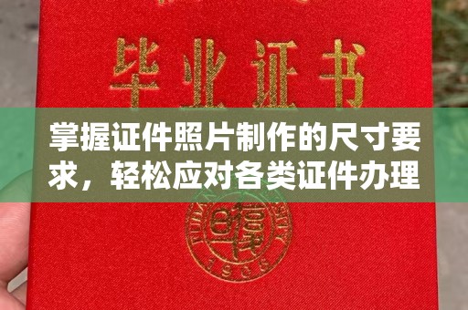 淮阴掌握证件照片制作的尺寸要求，轻松应对各类证件办理