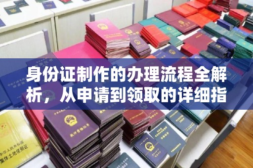 淮阴身份证制作的办理流程全解析，从申请到领取的详细指南