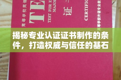 淮阴揭秘专业认证证书制作的条件，打造权威与信任的基石