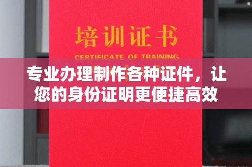 淮阴专业办理制作各种证件，让您的身份证明更便捷高效