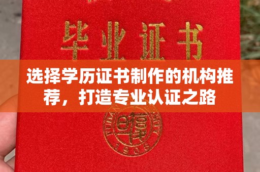 淮阴选择学历证书制作的机构推荐，打造专业认证之路