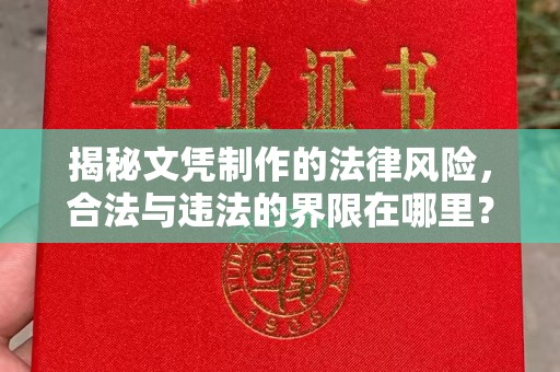 淮阴揭秘文凭制作的法律风险，合法与违法的界限在哪里？