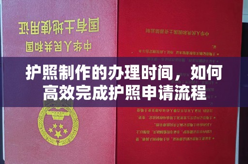 淮阴护照制作的办理时间，如何高效完成护照申请流程