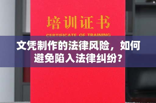 淮阴文凭制作的法律风险，如何避免陷入法律纠纷？