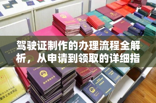 淮阴驾驶证制作的办理流程全解析，从申请到领取的详细指南
