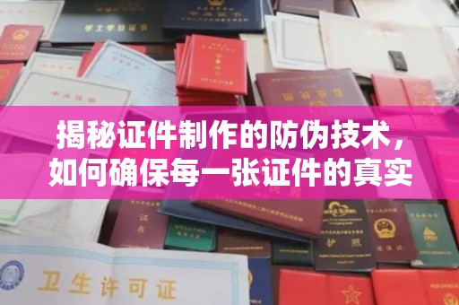 淮阴揭秘证件制作的防伪技术，如何确保每一张证件的真实性