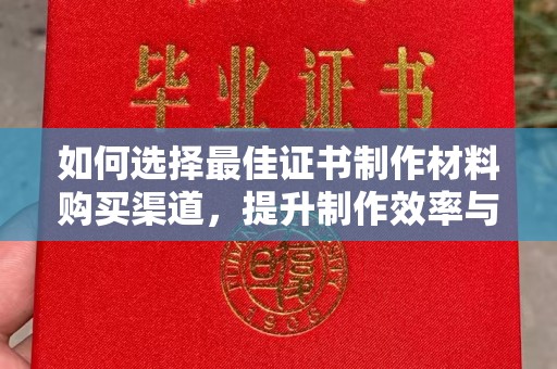 淮阴如何选择最佳证书制作材料购买渠道，提升制作效率与质量