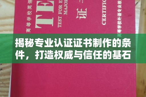 淮阴揭秘专业认证证书制作的条件，打造权威与信任的基石