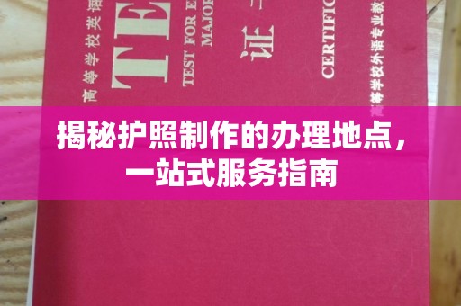 淮阴揭秘护照制作的办理地点，一站式服务指南