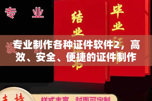 淮阴专业制作各种证件软件2，高效、安全、便捷的证件制作解决方案