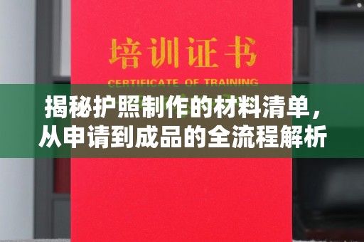 淮阴揭秘护照制作的材料清单，从申请到成品的全流程解析