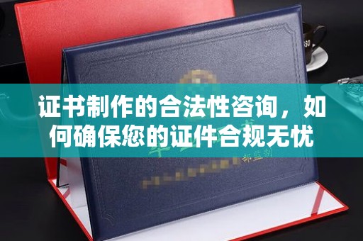 淮阴证书制作的合法性咨询，如何确保您的证件合规无忧