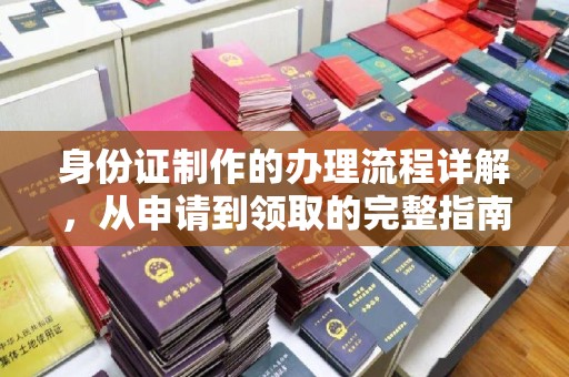 淮阴身份证制作的办理流程详解，从申请到领取的完整指南