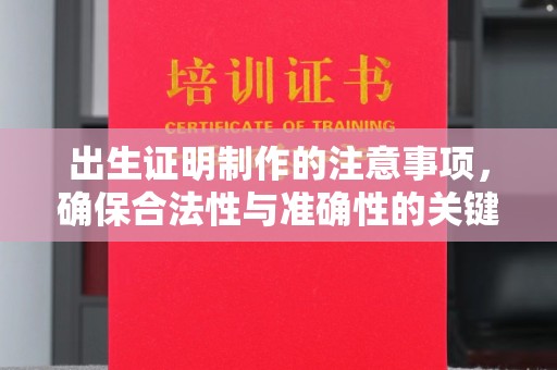 淮阴出生证明制作的注意事项，确保合法性与准确性的关键步骤