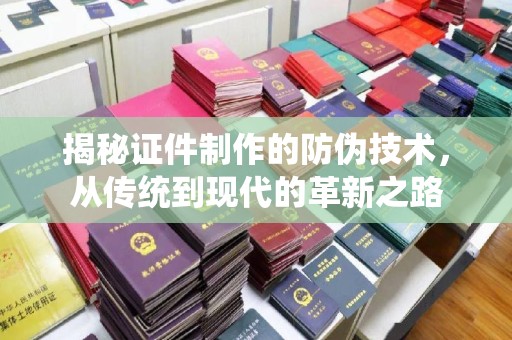 淮阴揭秘证件制作的防伪技术，从传统到现代的革新之路